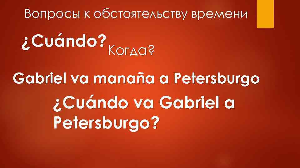 Вопросы к обстоятельству времени ¿Cuándo? Когда? Gabriel va manaña a Petersburgo ¿Cuándo va Gabriel