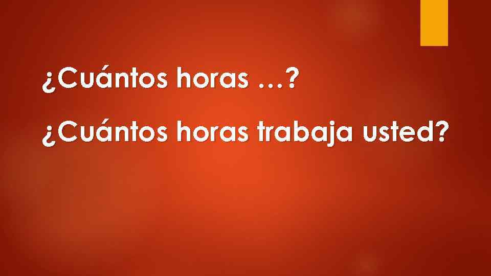 ¿Cuántos horas …? ¿Cuántos horas trabaja usted? 