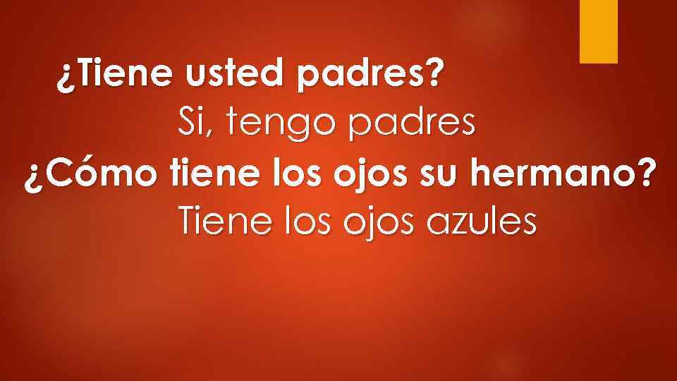 ¿Tiene usted padres? Si, tengo padres ¿Cómo tiene los ojos su hermano? Tiene los