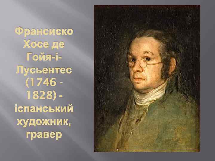 Франсиско Хосе де Гойя-іЛусьентес (1746 1828) іспанський художник, гравер 