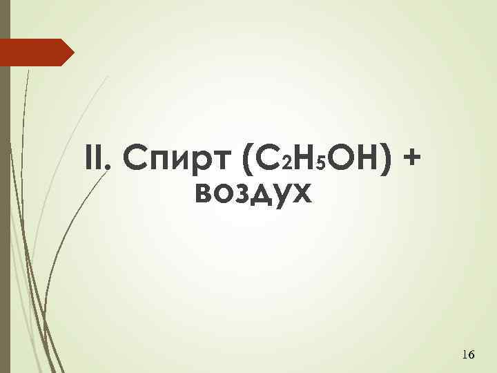 II. Спирт (C 2 H 5 OH) + воздух 16 