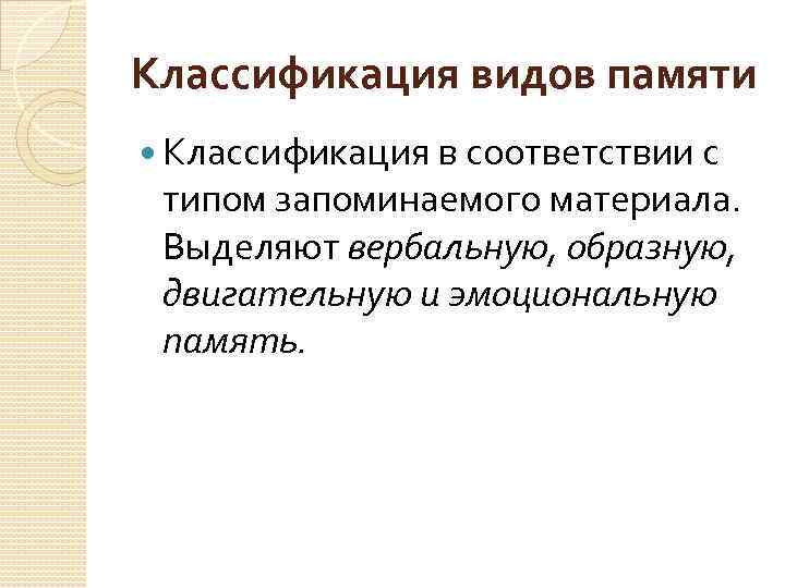 Классификация видов памяти Классификация в соответствии с типом запоминаемого материала. Выделяют вербальную, образную, двигательную