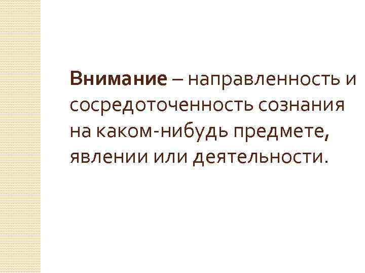 Внимание – направленность и сосредоточенность сознания на каком-нибудь предмете, явлении или деятельности. 