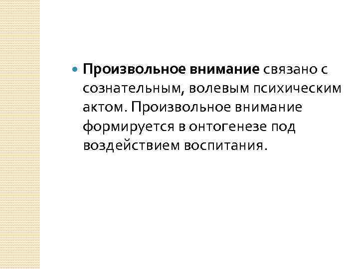  Произвольное внимание связано с сознательным, волевым психическим актом. Произвольное внимание формируется в онтогенезе