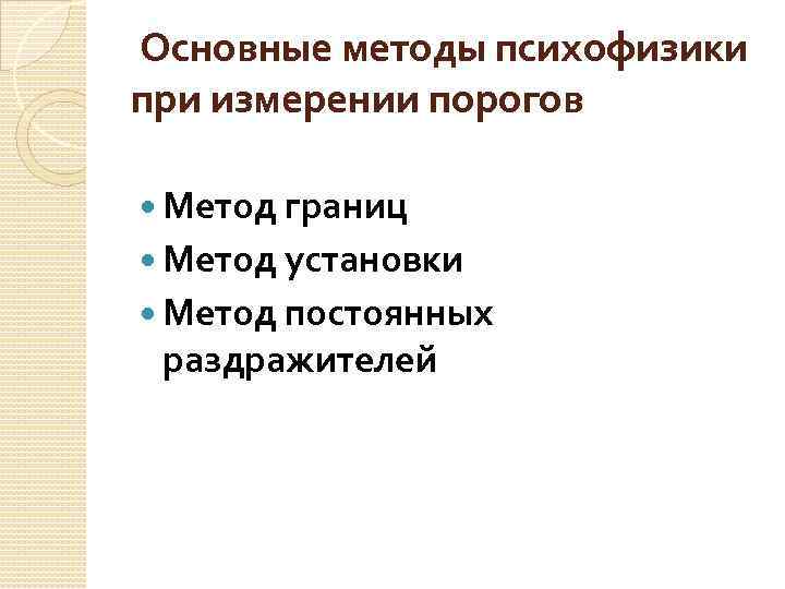 Основные методы психофизики при измерении порогов Метод границ Метод установки Метод постоянных раздражителей 