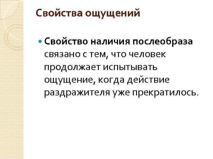 Свойства ощущений Свойство наличия послеобраза связано с тем, что человек продолжает испытывать ощущение, когда