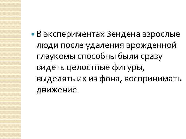  В экспериментах Зендена взрослые люди после удаления врожденной глаукомы способны были сразу видеть