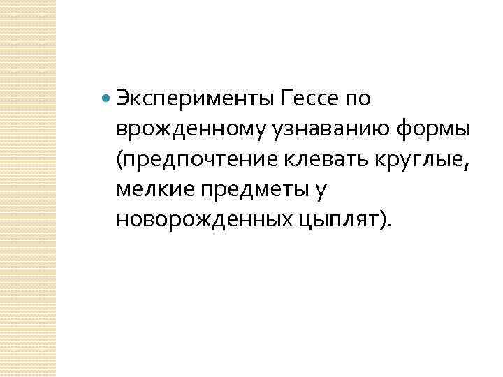  Эксперименты Гессе по врожденному узнаванию формы (предпочтение клевать круглые, мелкие предметы у новорожденных