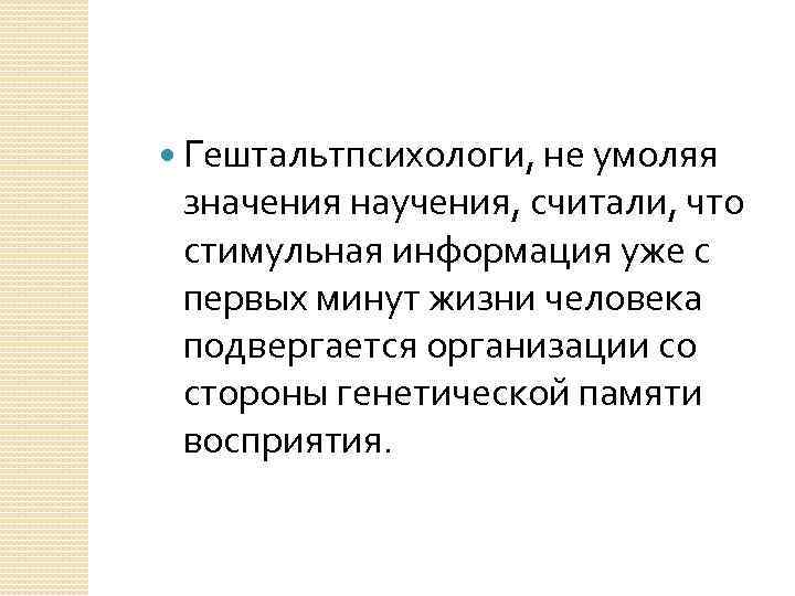  Гештальтпсихологи, не умоляя значения научения, считали, что стимульная информация уже с первых минут