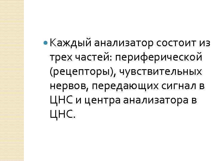  Каждый анализатор состоит из трех частей: периферической (рецепторы), чувствительных нервов, передающих сигнал в