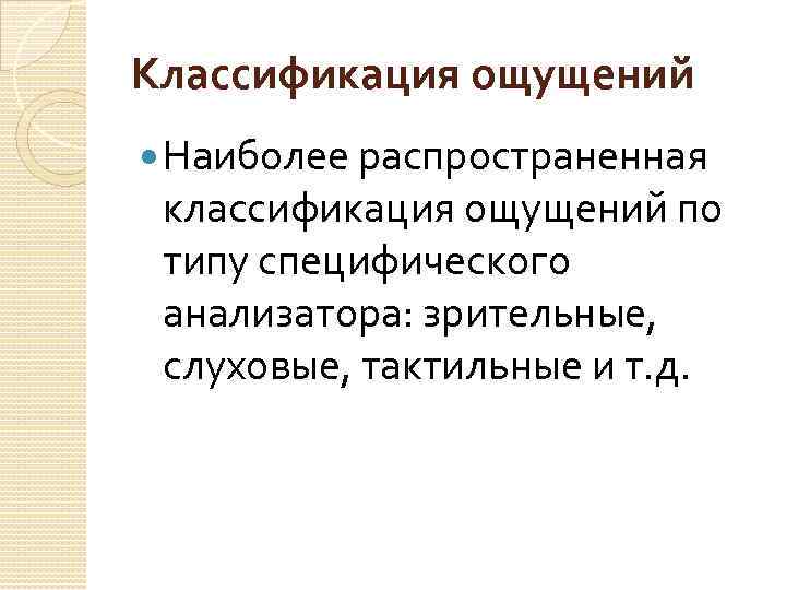 Классификация ощущений Наиболее распространенная классификация ощущений по типу специфического анализатора: зрительные, слуховые, тактильные и