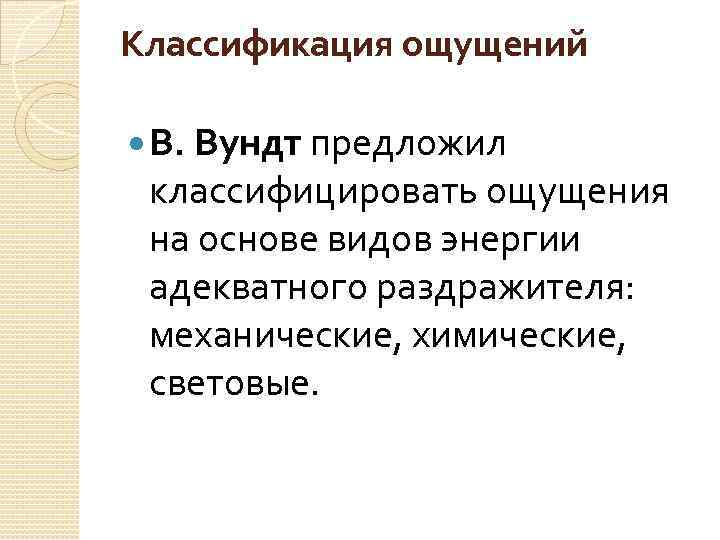 Классификация ощущений В. Вундт предложил классифицировать ощущения на основе видов энергии адекватного раздражителя: механические,