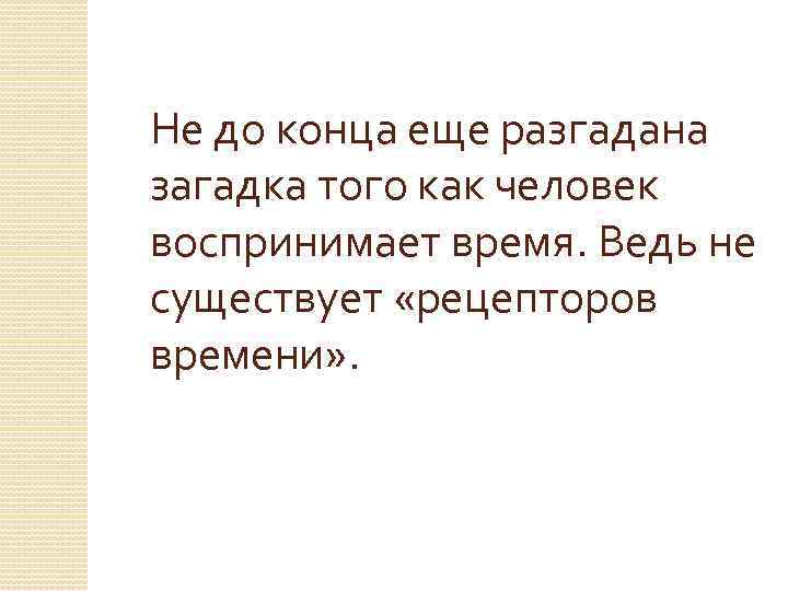 Не до конца еще разгадана загадка того как человек воспринимает время. Ведь не существует