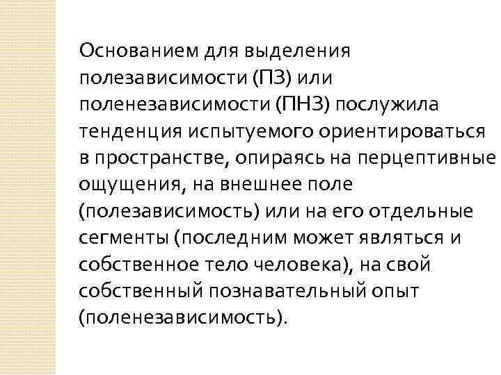 Основанием для выделения полезависимости (ПЗ) или поленезависимости (ПНЗ) послужила тенденция испытуемого ориентироваться в пространстве,