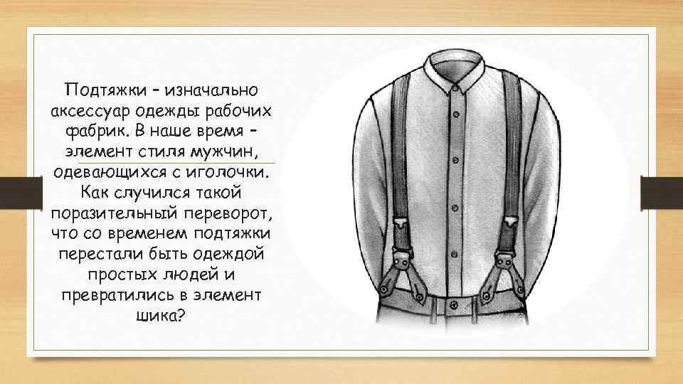 Подтяжки – изначально аксессуар одежды рабочих фабрик. В наше время – элемент стиля мужчин,