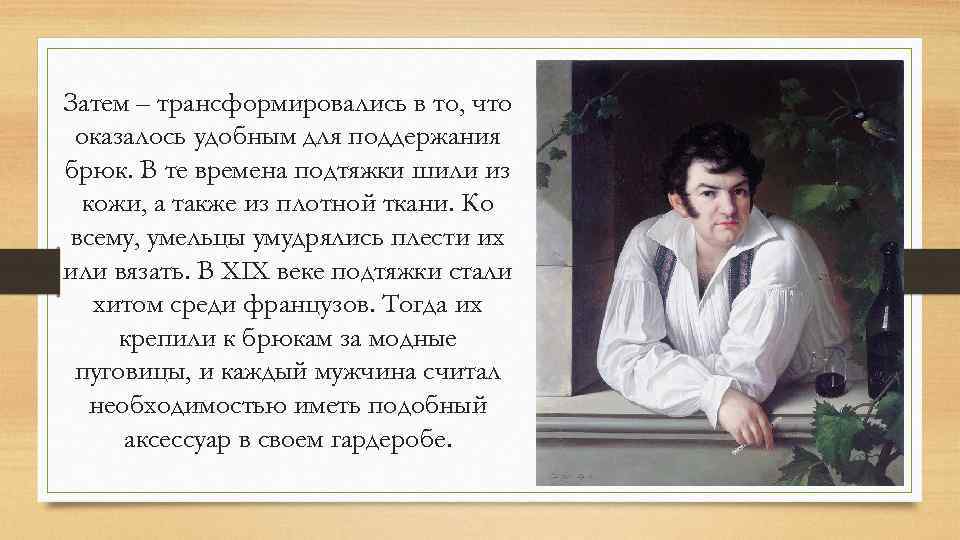 Затем – трансформировались в то, что оказалось удобным для поддержания брюк. В те времена