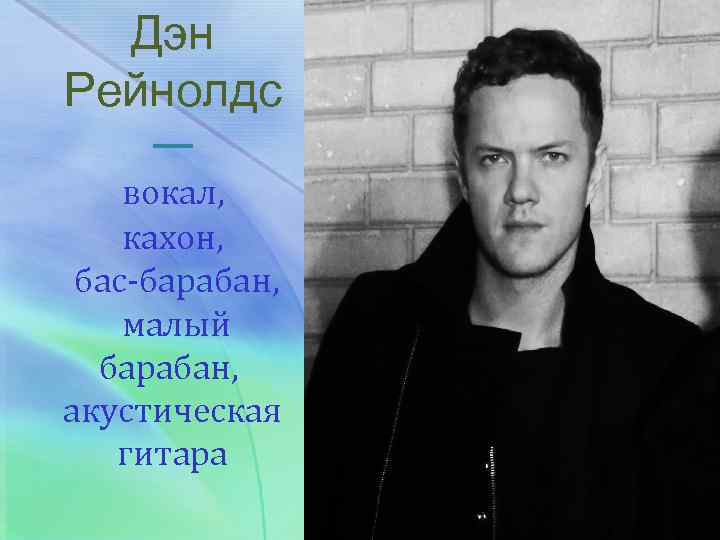 Дэн Рейнолдс — вокал, кахон, бас-барабан, малый барабан, акустическая гитара 