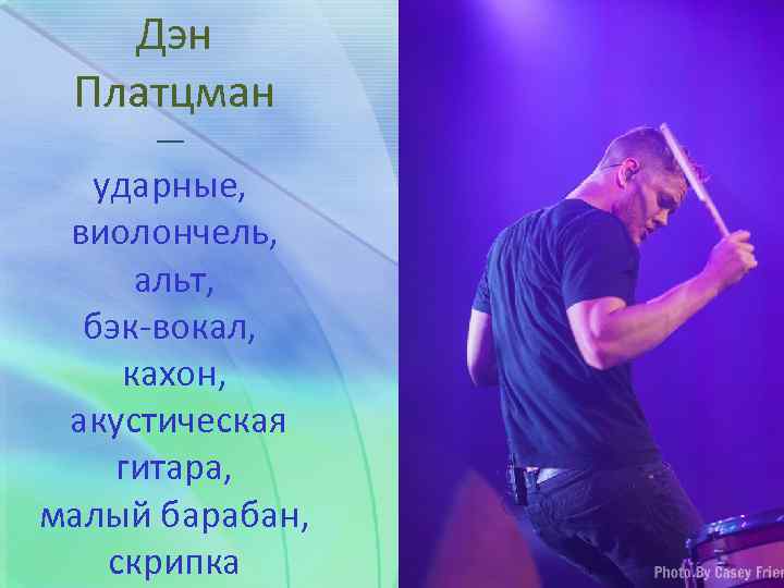 Дэн Платцман — ударные, виолончель, альт, бэк-вокал, кахон, акустическая гитара, малый барабан, скрипка 