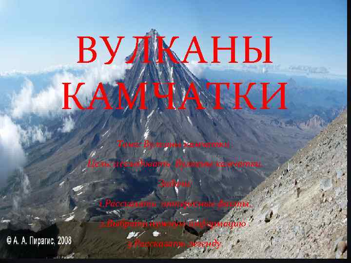 ВУЛКАНЫ КАМЧАТКИ Тема: Вулканы камчатки. Цель: исследовать Вулканы камчатки. Задачи: 1. Рассказать интересные факты.