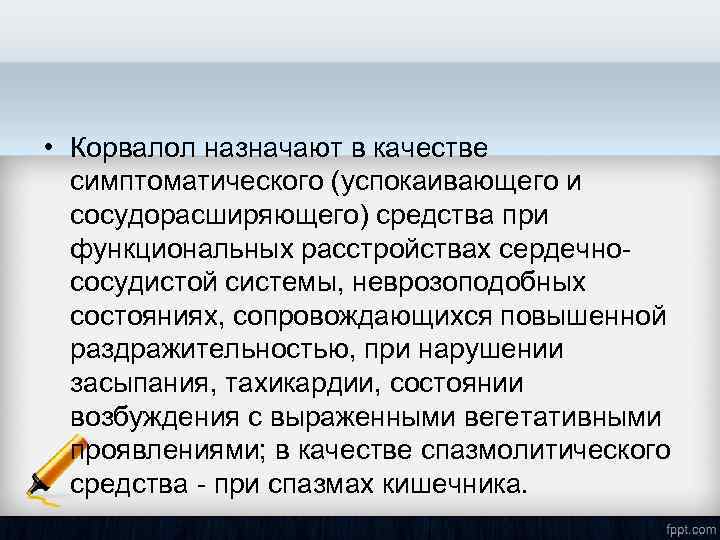  • Корвалол назначают в качестве симптоматического (успокаивающего и сосудорасширяющего) средства при функциональных расстройствах