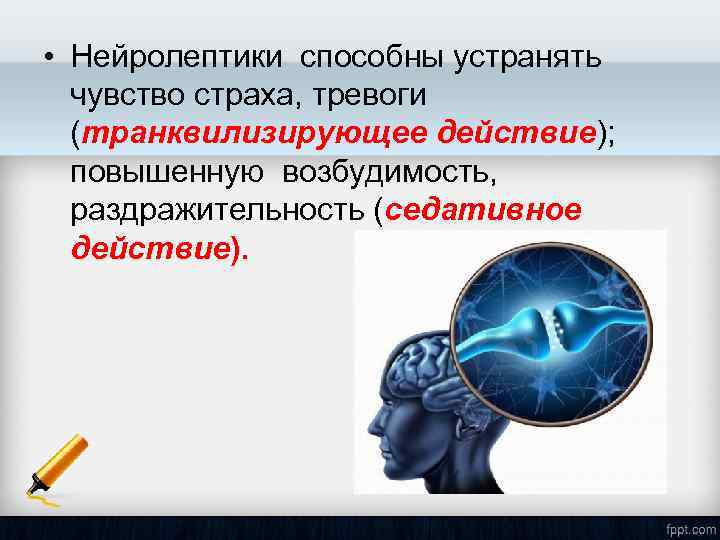  • Нейролептики способны устранять чувство страха, тревоги (транквилизирующее действие); повышенную возбудимость, раздражительность (седативное