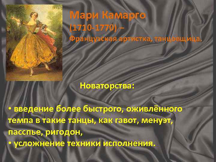 Мари Камарго (1710 -1770) – Французская артистка, танцовщица. Новаторства: • введение более быстрого, оживлённого