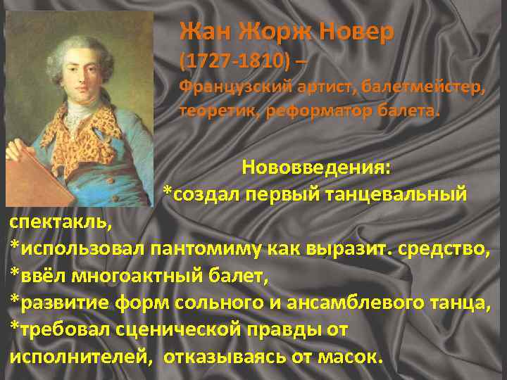 Жан Жорж Новер (1727 -1810) – Французский артист, балетмейстер, теоретик, реформатор балета. Нововведения: *создал