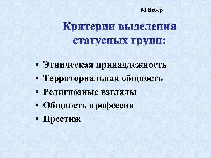 М. Вебер • • • Этническая принадлежность Территориальная общность Религиозные взгляды Общность профессии Престиж