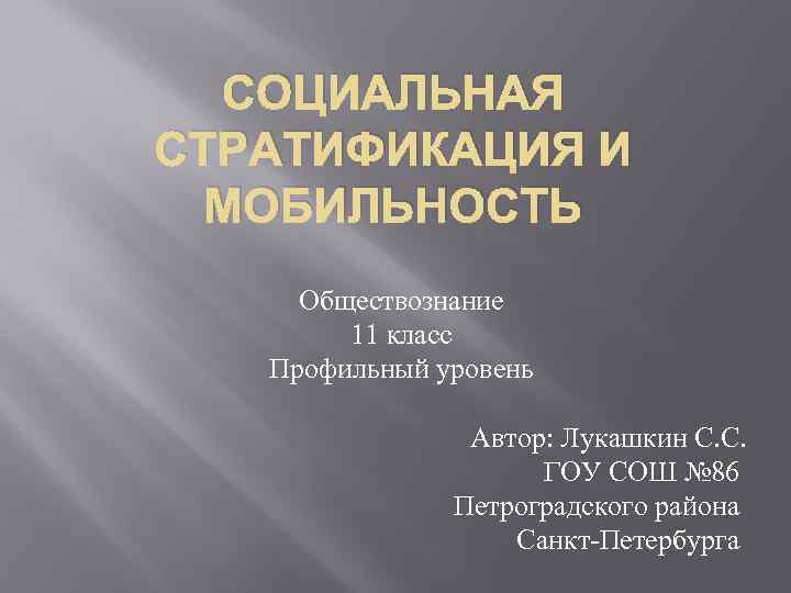 СОЦИАЛЬНАЯ СТРАТИФИКАЦИЯ И МОБИЛЬНОСТЬ Обществознание 11 класс Профильный уровень Автор: Лукашкин С. С. ГОУ