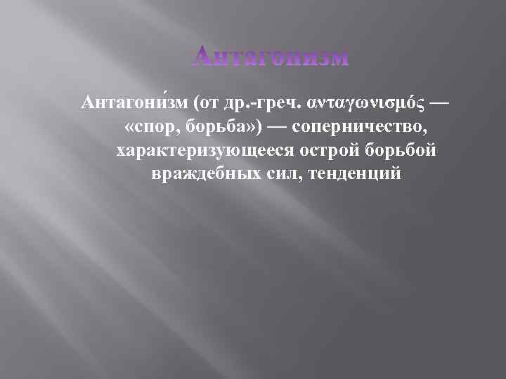 Антагони зм (от др. -греч. ανταγωνισμός — «спор, борьба» ) — соперничество, характеризующееся острой