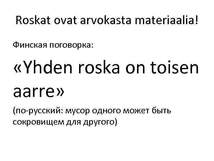 Roskat ovat arvokasta materiaalia! Финская поговорка: «Yhden roska on toisen aarre» (по-русский: мусор одного