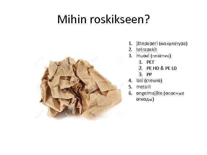 Mihin roskikseen? 1. jätepaperi (макулатура) 2. tetrapakit 3. muovi (пластик) 1. PET 2. PE