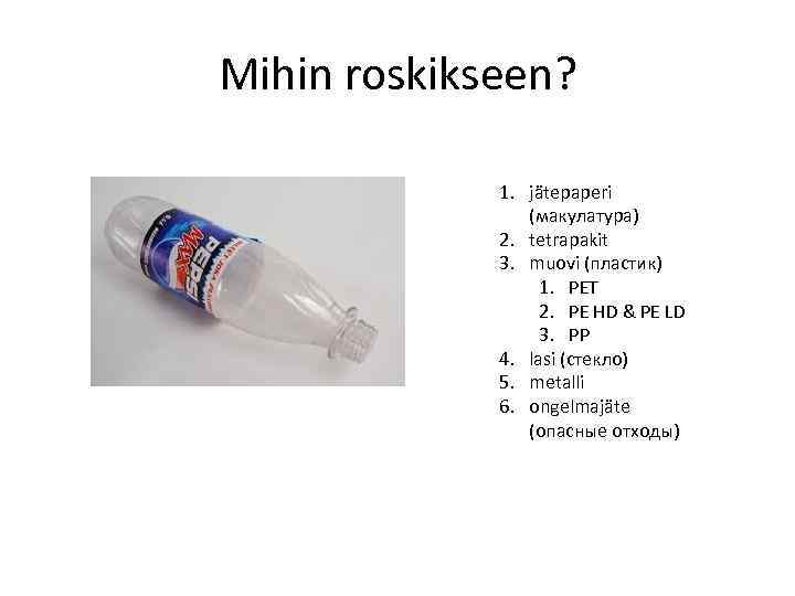 Mihin roskikseen? 1. jätepaperi (макулатура) 2. tetrapakit 3. muovi (пластик) 1. PET 2. PE