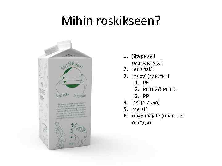 Mihin roskikseen? 1. jätepaperi (макулатура) 2. tetrapakit 3. muovi (пластик) 1. PET 2. PE