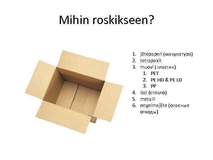 Mihin roskikseen? 1. jätepaperi (макулатура) 2. tetrapakit 3. muovi (пластик) 1. PET 2. PE