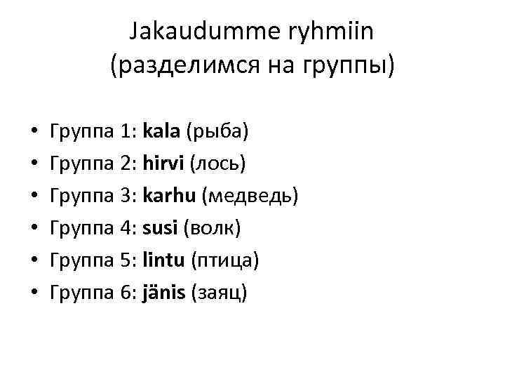 Jakaudumme ryhmiin (разделимся на группы) • • • Группа 1: kala (рыба) Группа 2: