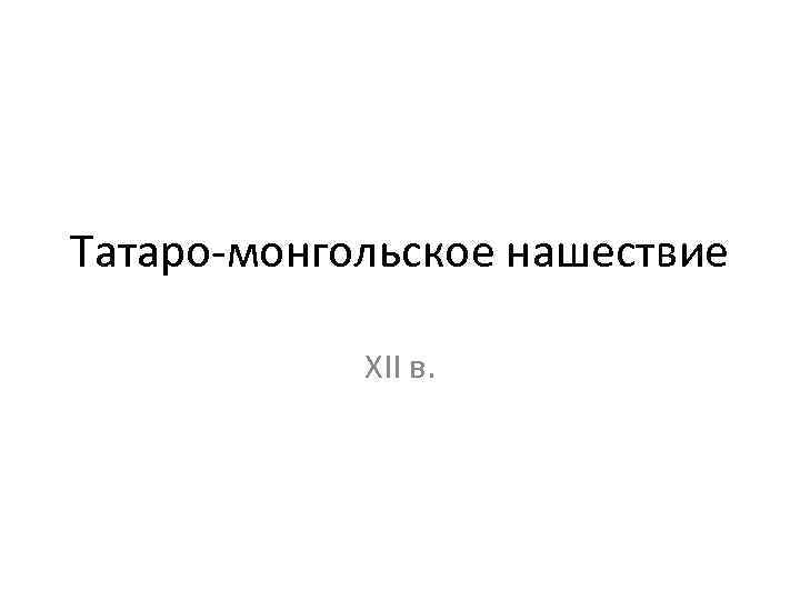 Татаро-монгольское нашествие XII в. 