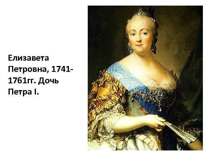 Елизавета Петровна, 17411761 гг. Дочь Петра I. 