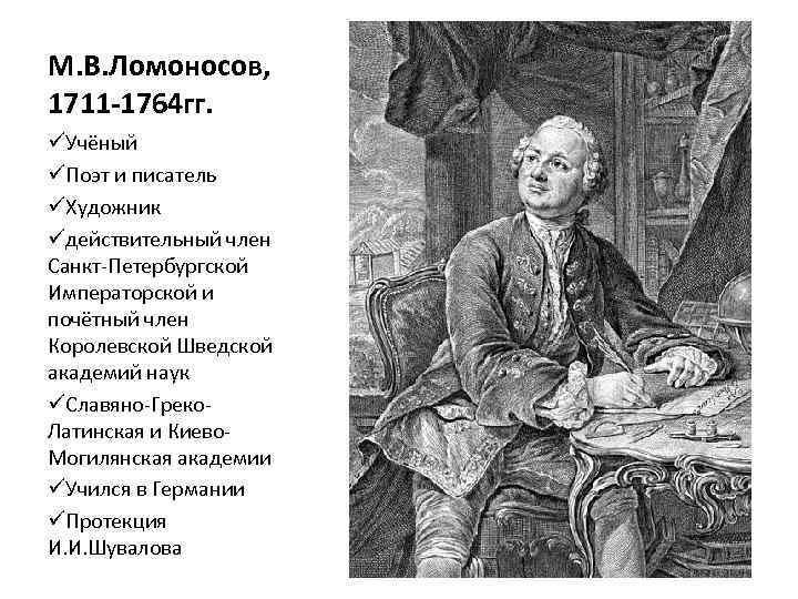 М. В. Ломоносов, 1711 -1764 гг. üУчёный üПоэт и писатель üХудожник üдействительный член Санкт-Петербургской