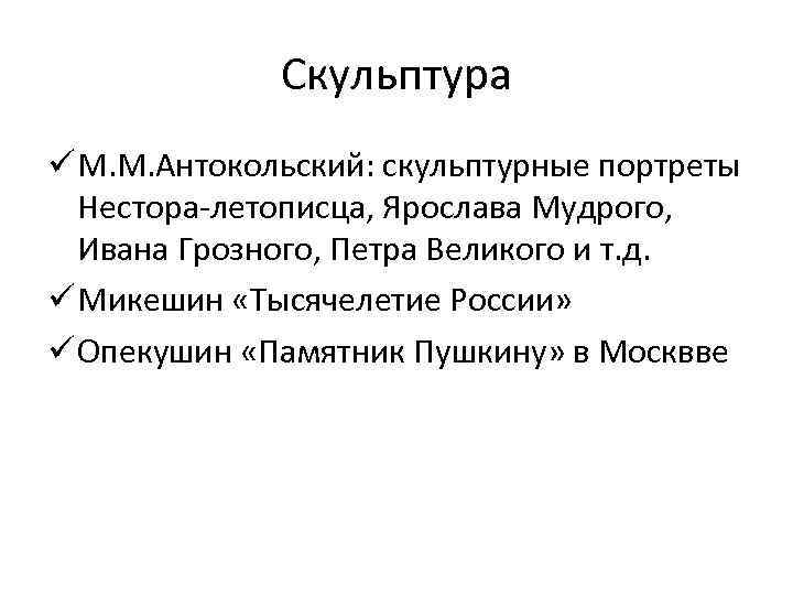 Скульптура ü М. М. Антокольский: скульптурные портреты Нестора-летописца, Ярослава Мудрого, Ивана Грозного, Петра Великого