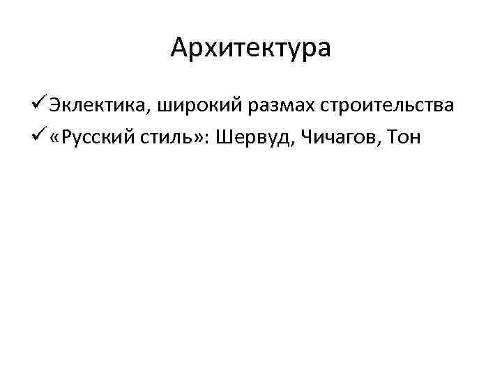 Архитектура ü Эклектика, широкий размах строительства ü «Русский стиль» : Шервуд, Чичагов, Тон 