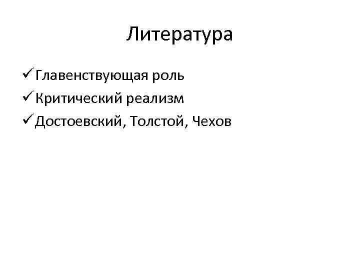 Литература ü Главенствующая роль ü Критический реализм ü Достоевский, Толстой, Чехов 