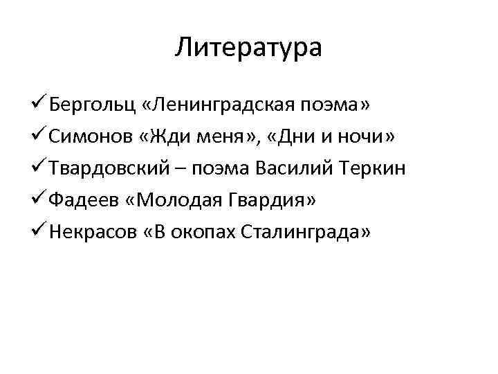 Литература ü Бергольц «Ленинградская поэма» ü Симонов «Жди меня» , «Дни и ночи» ü