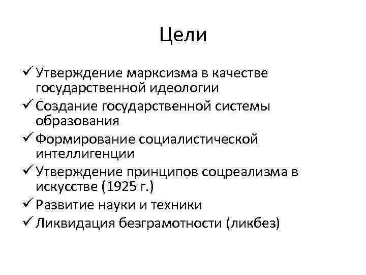 Цели ü Утверждение марксизма в качестве государственной идеологии ü Создание государственной системы образования ü