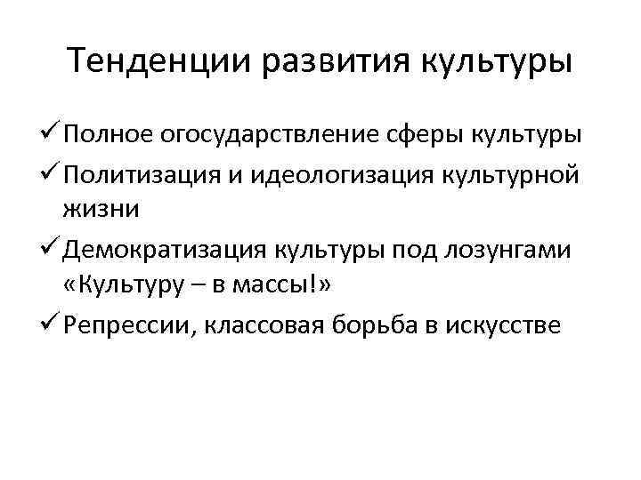 Тенденции развития культуры ü Полное огосударствление сферы культуры ü Политизация и идеологизация культурной жизни