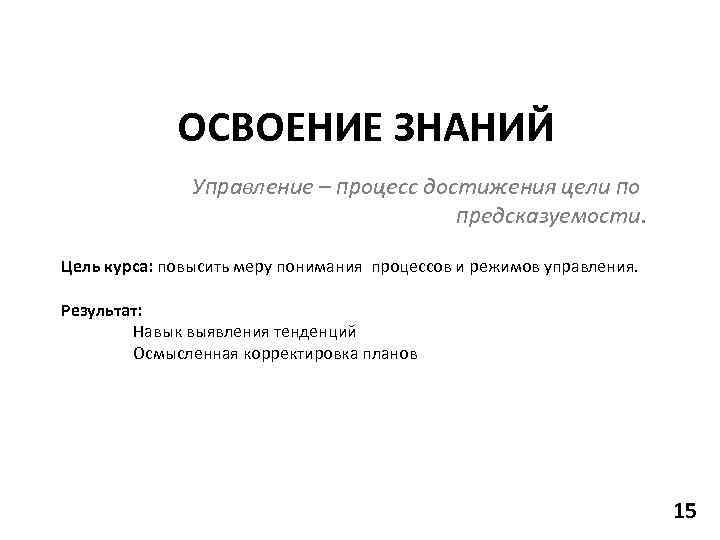 ОСВОЕНИЕ ЗНАНИЙ Управление – процесс достижения цели по предсказуемости. Цель курса: повысить меру понимания