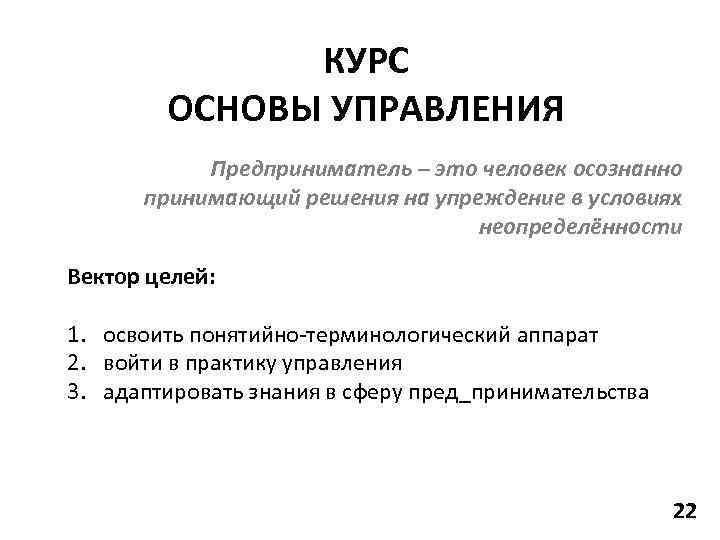 КУРС ОСНОВЫ УПРАВЛЕНИЯ Предприниматель – это человек осознанно принимающий решения на упреждение в условиях