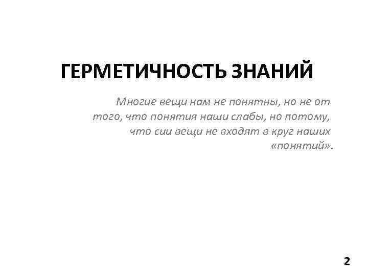 ГЕРМЕТИЧНОСТЬ ЗНАНИЙ Многие вещи нам не понятны, но не от того, что понятия наши