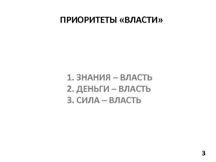 ПРИОРИТЕТЫ «ВЛАСТИ» 1. ЗНАНИЯ – ВЛАСТЬ 2. ДЕНЬГИ – ВЛАСТЬ 3. СИЛА – ВЛАСТЬ