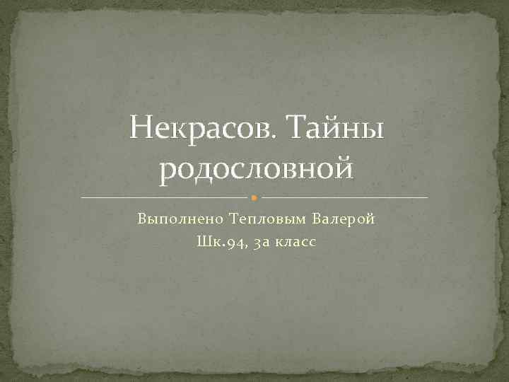 Некрасов. Тайны родословной Выполнено Тепловым Валерой Шк. 94, 3 а класс 
